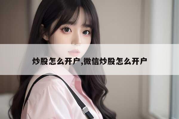 网上股票开户步骤_炒股如何开户_股票开户流程