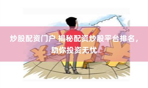 炒股配资门户 揭秘配资炒股平台排名，助你投资无忧