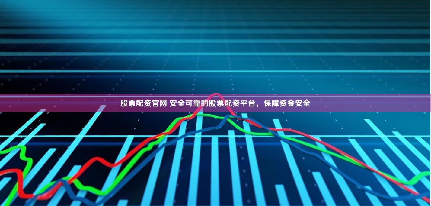 股票配资官网 安全可靠的股票配资平台，保障资金安全
