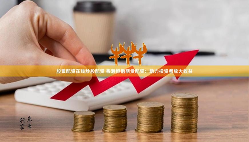 期货配资火了：高杠杆玩转商品市场，股民转战新战场